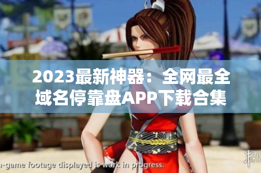 2023最新神器：全网最全域名停靠盘APP下载合集