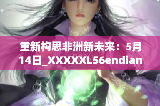 重新构思非洲新未来：5月14日_XXXXXL56endian