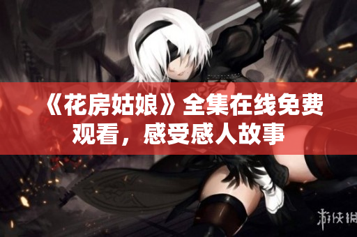 《花房姑娘》全集在线免费观看，感受感人故事