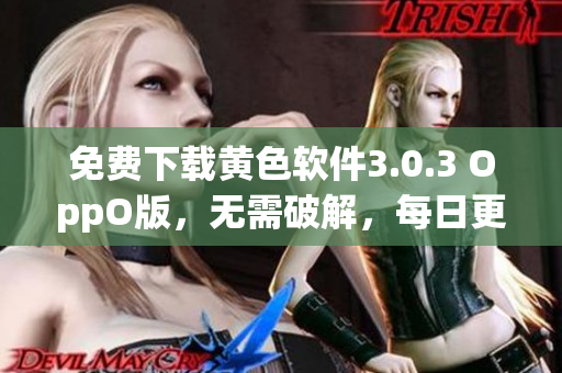 免费下载黄色软件3.0.3 OppO版，无需破解，每日更新！