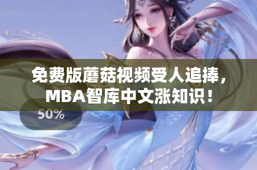 免费版蘑菇视频受人追捧，MBA智库中文涨知识！