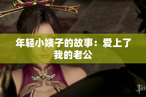 年轻小姨子的故事：爱上了我的老公