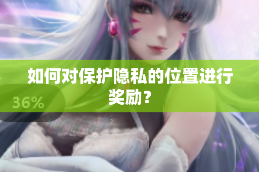 如何对保护隐私的位置进行奖励？