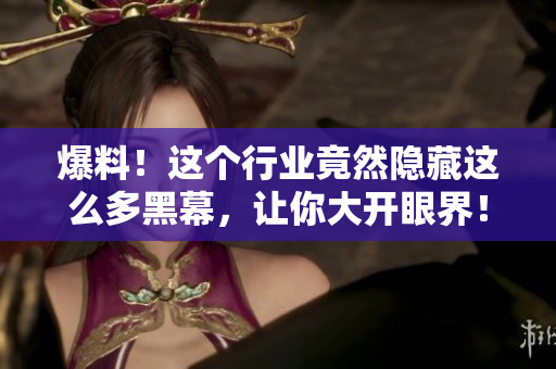 爆料！这个行业竟然隐藏这么多黑幕，让你大开眼界！