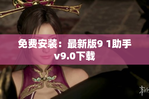免费安装：最新版9 1助手v9.0下载