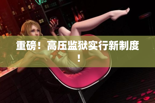重磅！高压监狱实行新制度！