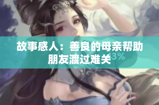 故事感人：善良的母亲帮助朋友渡过难关
