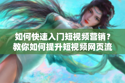 如何快速入门短视频营销？教你如何提升短视频网页流量。