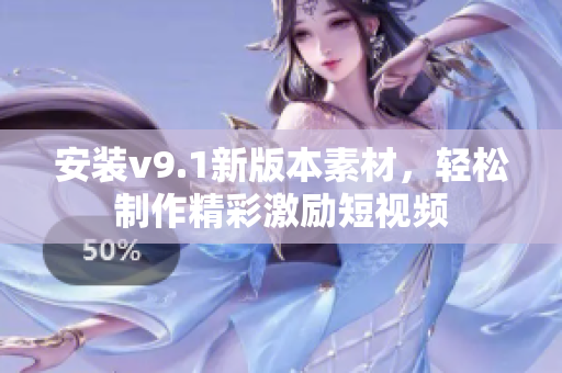 安装v9.1新版本素材，轻松制作精彩激励短视频