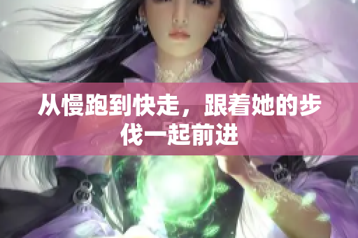 从慢跑到快走，跟着她的步伐一起前进