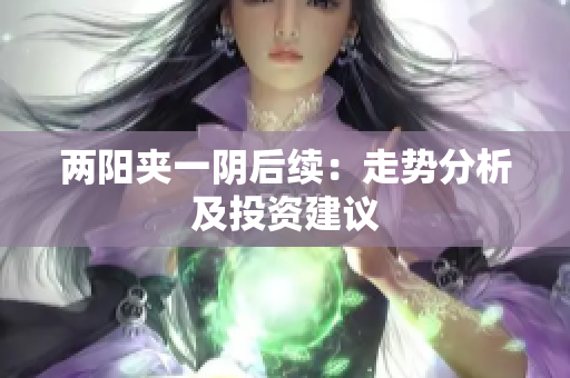 两阳夹一阴后续：走势分析及投资建议