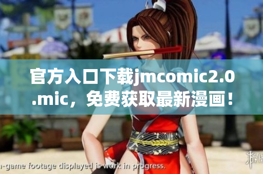 官方入口下载jmcomic2.0.mic，免费获取最新漫画！