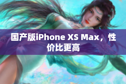 国产版iPhone XS Max，性价比更高