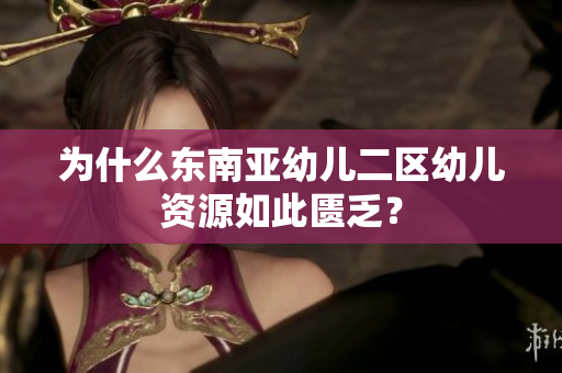 为什么东南亚幼儿二区幼儿资源如此匮乏？