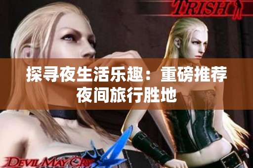 探寻夜生活乐趣：重磅推荐夜间旅行胜地