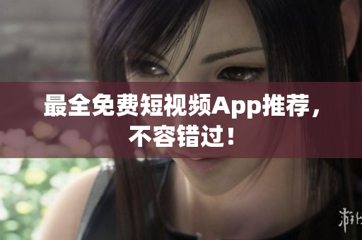 最全免费短视频App推荐，不容错过！
