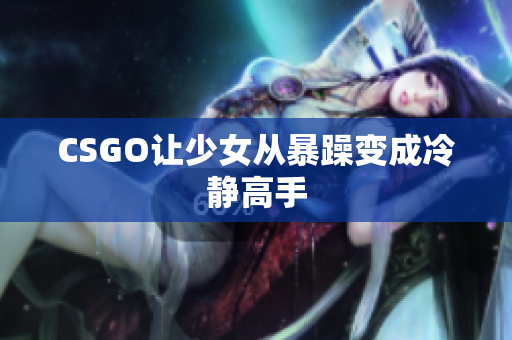 CSGO让少女从暴躁变成冷静高手