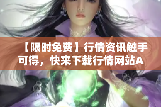 【限时免费】行情资讯触手可得，快来下载行情网站APP吧！