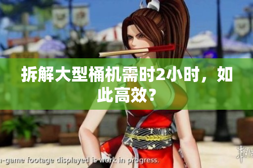 拆解大型桶机需时2小时，如此高效？