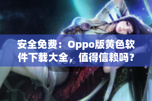 安全免费：Oppo版黄色软件下载大全，值得信赖吗？
