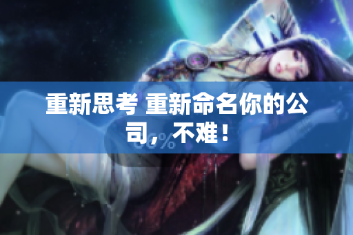 重新思考 重新命名你的公司，不难！