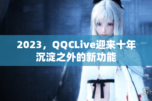 2023，QQCLive迎来十年沉淀之外的新功能