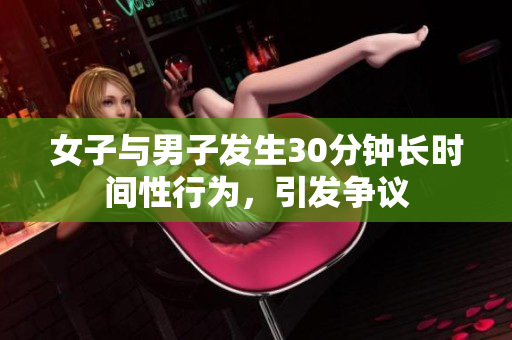 女子与男子发生30分钟长时间性行为，引发争议