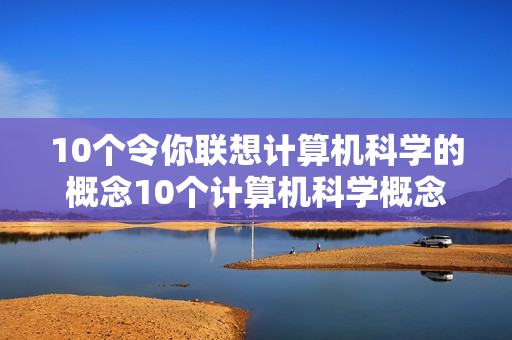 10个令你联想计算机科学的概念10个计算机科学概念的联想挖掘
