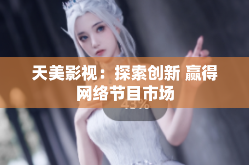 天美影视：探索创新 赢得网络节目市场
