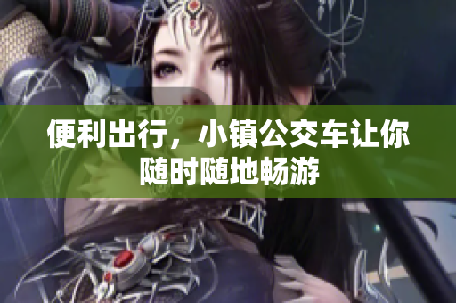便利出行，小镇公交车让你随时随地畅游