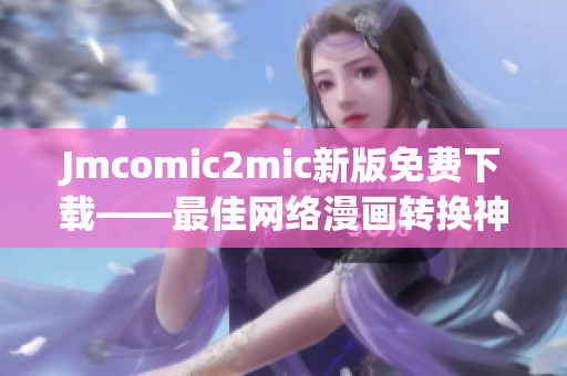 Jmcomic2mic新版免费下载——最佳网络漫画转换神器