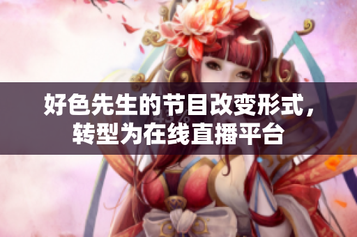 好色先生的节目改变形式，转型为在线直播平台
