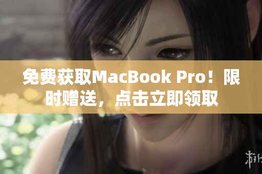 免费获取MacBook Pro！限时赠送，点击立即领取
