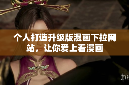 个人打造升级版漫画下拉网站，让你爱上看漫画