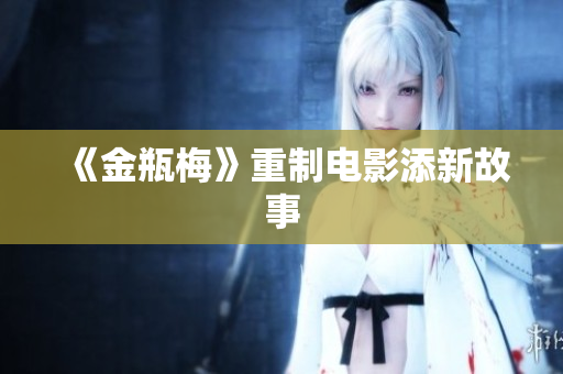 《金瓶梅》重制电影添新故事