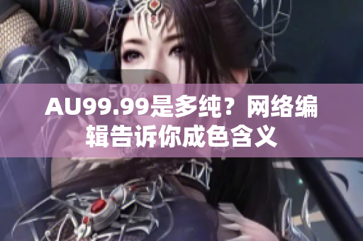 AU99.99是多纯？网络编辑告诉你成色含义