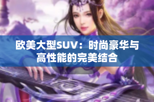 欧美大型SUV：时尚豪华与高性能的完美结合