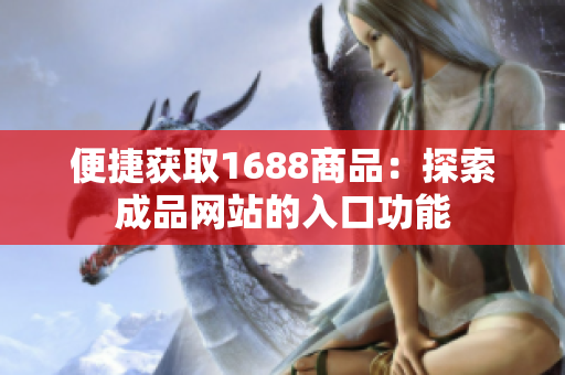 便捷获取1688商品：探索成品网站的入口功能