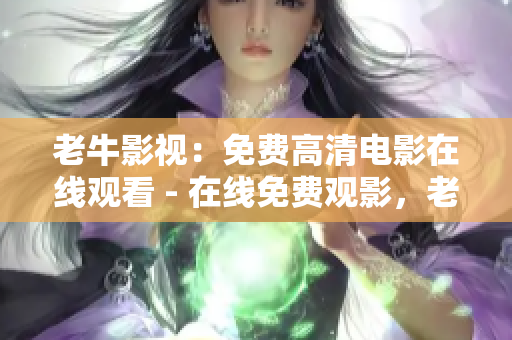 老牛影视：免费高清电影在线观看 - 在线免费观影，老牛影视提供高清电影