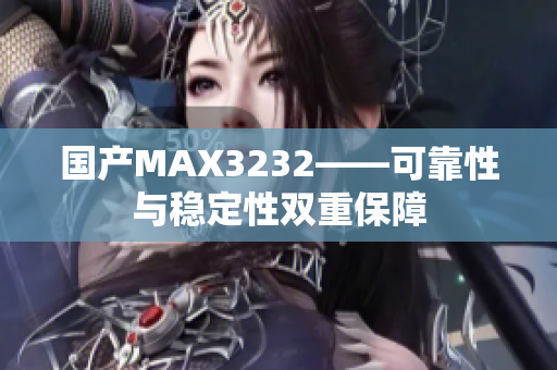 国产MAX3232——可靠性与稳定性双重保障