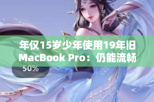 年仅15岁少年使用19年旧MacBook Pro：仍能流畅运行？