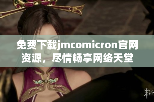 免费下载jmcomicron官网资源，尽情畅享网络天堂