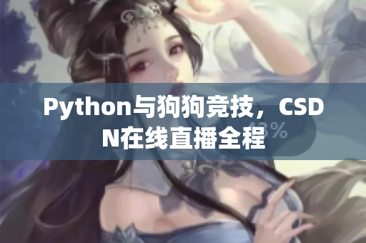 Python与狗狗竞技，CSDN在线直播全程