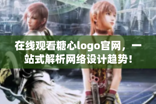 在线观看糖心logo官网，一站式解析网络设计趋势！