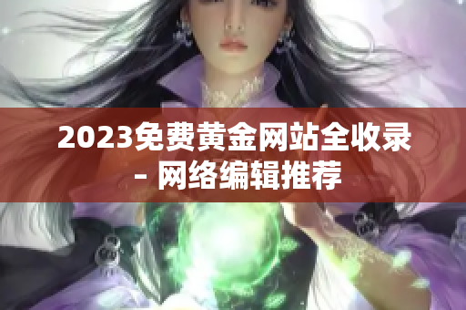 2023免费黄金网站全收录 – 网络编辑推荐
