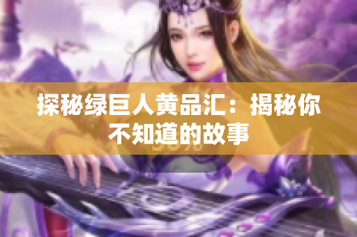 探秘绿巨人黄品汇：揭秘你不知道的故事