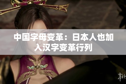 中国字母变革：日本人也加入汉字变革行列