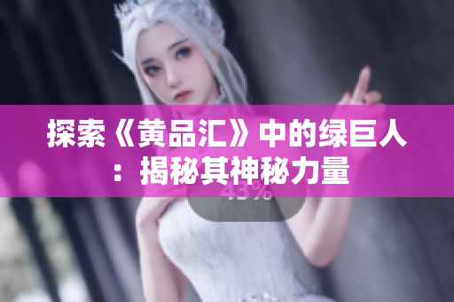 探索《黄品汇》中的绿巨人：揭秘其神秘力量