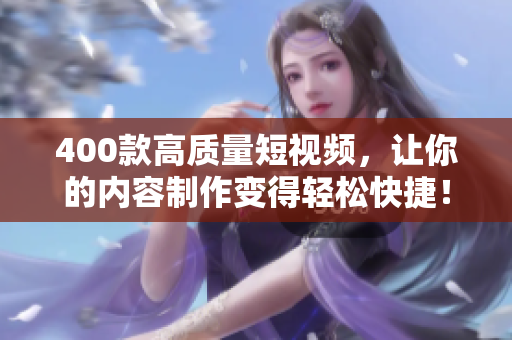 400款高质量短视频，让你的内容制作变得轻松快捷！