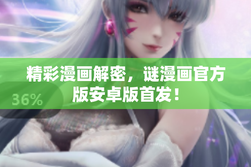 精彩漫画解密，谜漫画官方版安卓版首发！